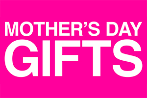 MOTHER’S DAY GIFTS